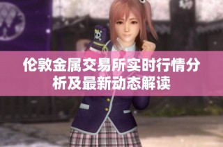 伦敦金属交易所实时行情分析及最新动态解读