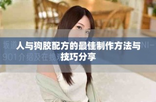 人与狗胶配方的最佳制作方法与技巧分享