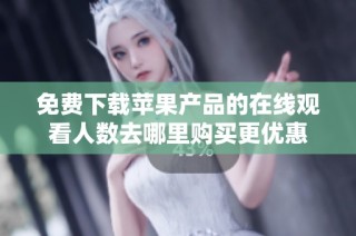 免费下载苹果产品的在线观看人数去哪里购买更优惠