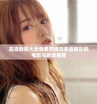 高清影视大全免费在线观看最精彩的电影与剧集推荐