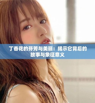 丁香花的芬芳与美丽：揭示它背后的故事与象征意义