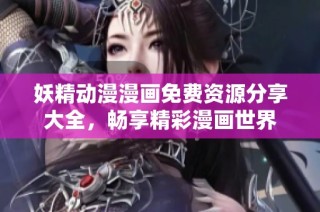 妖精动漫漫画免费资源分享大全，畅享精彩漫画世界