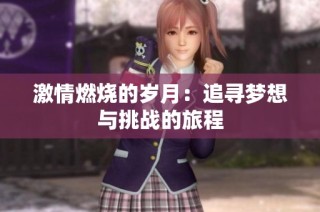 激情燃烧的岁月：追寻梦想与挑战的旅程