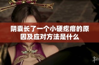 阴囊长了一个小硬疙瘩的原因及应对方法是什么