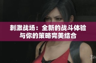 刺激战场：全新的战斗体验与你的策略完美结合