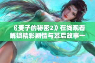 《麦子的秘密2》在线观看解锁精彩剧情与幕后故事一探究竟