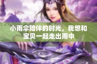 小雨伞陪伴的时光，我想和宝贝一起走出雨中
