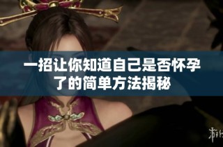 一招让你知道自己是否怀孕了的简单方法揭秘