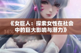 《女巨人：探索女性在社会中的巨大影响与潜力》