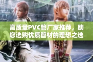 高质量PVC管厂家推荐，助您选购优质管材的理想之选