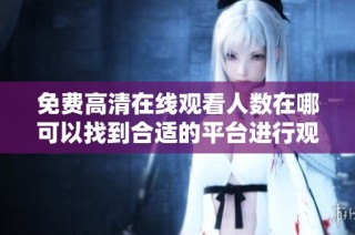 免费高清在线观看人数在哪可以找到合适的平台进行观看