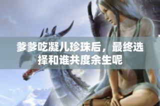 爹爹吃凝儿珍珠后，最终选择和谁共度余生呢