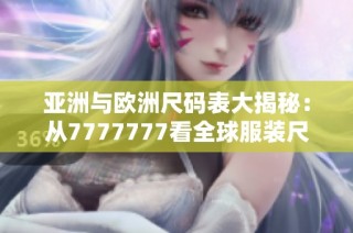 亚洲与欧洲尺码表大揭秘：从7777777看全球服装尺寸差异