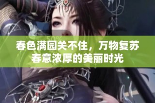 春色满园关不住，万物复苏春意浓厚的美丽时光