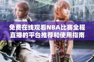 免费在线观看NBA比赛全程直播的平台推荐和使用指南