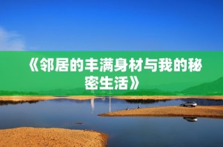 《邻居的丰满身材与我的秘密生活》