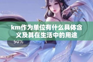km作为单位有什么具体含义及其在生活中的用途