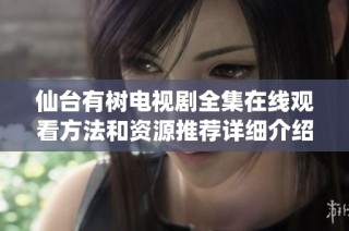 仙台有树电视剧全集在线观看方法和资源推荐详细介绍