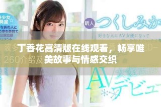 丁香花高清版在线观看，畅享唯美故事与情感交织