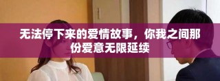 无法停下来的爱情故事，你我之间那份爱意无限延续