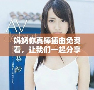 妈妈你真棒插曲免费看，让我们一起分享这段美好的旋律吧
