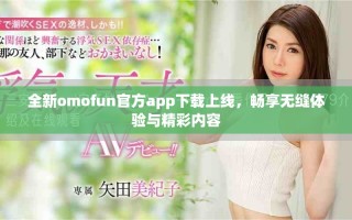 全新omofun官方app下载上线，畅享无缝体验与精彩内容