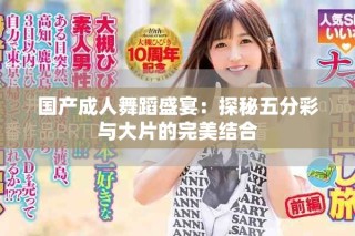 国产成人舞蹈盛宴：探秘五分彩与大片的完美结合