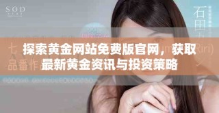 探索黄金网站免费版官网，获取最新黄金资讯与投资策略
