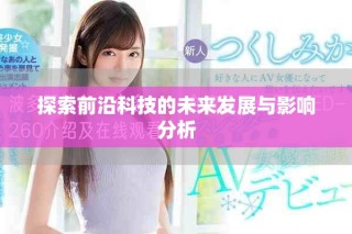 探索前沿科技的未来发展与影响分析