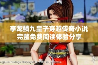 李龙鳞九皇子穿越传奇小说完整免费阅读体验分享
