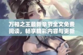 万相之王最新章节全文免费阅读，畅享精彩内容与更新！