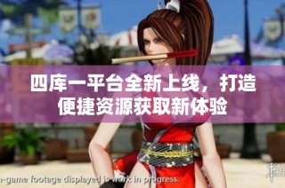 四库一平台全新上线，打造便捷资源获取新体验