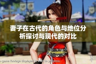 妻子在古代的角色与地位分析探讨与现代的对比