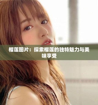 榴莲图片：探索榴莲的独特魅力与美味享受