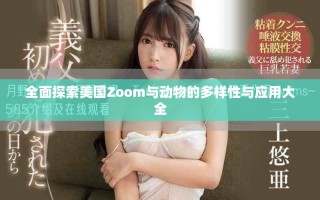 全面探索美国Zoom与动物的多样性与应用大全
