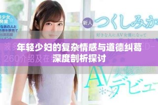 年轻少妇的复杂情感与道德纠葛深度剖析探讨