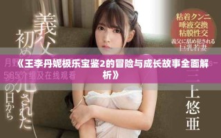 《王李丹妮极乐宝鉴2的冒险与成长故事全面解析》