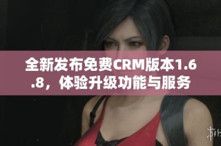 全新发布免费CRM版本1.6.8，体验升级功能与服务
