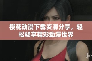 樱花动漫下载资源分享，轻松畅享精彩动漫世界