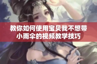 教你如何使用宝贝我不想带小雨伞的视频教学技巧
