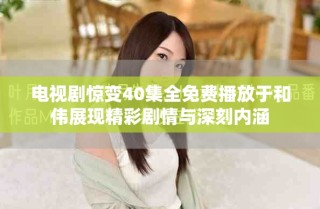 电视剧惊变40集全免费播放于和伟展现精彩剧情与深刻内涵