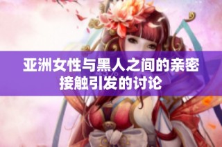 亚洲女性与黑人之间的亲密接触引发的讨论