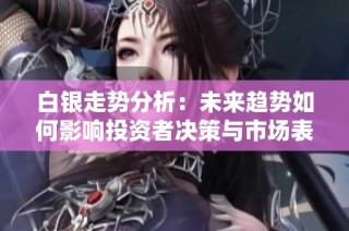白银走势分析：未来趋势如何影响投资者决策与市场表现