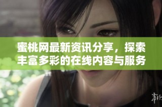 蜜桃网最新资讯分享，探索丰富多彩的在线内容与服务
