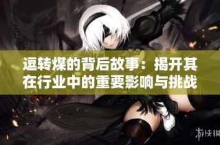 逗转煤的背后故事：揭开其在行业中的重要影响与挑战