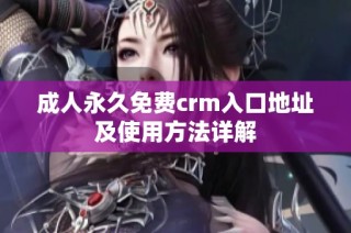 成人永久免费crm入口地址及使用方法详解