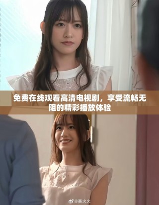 免费在线观看高清电视剧，享受流畅无阻的精彩播放体验