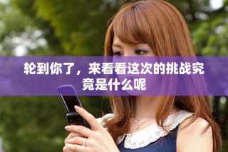 轮到你了，来看看这次的挑战究竟是什么呢