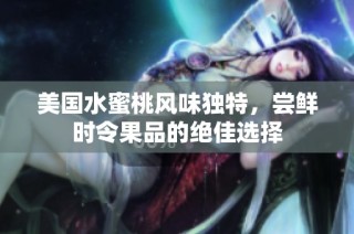 美国水蜜桃风味独特，尝鲜时令果品的绝佳选择
