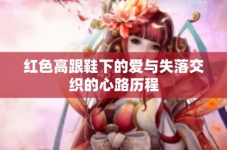 红色高跟鞋下的爱与失落交织的心路历程
